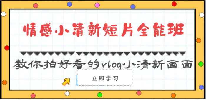 情感小清新短片全能班-教你拍好看的vlog小清新画面（30节课）-副业网