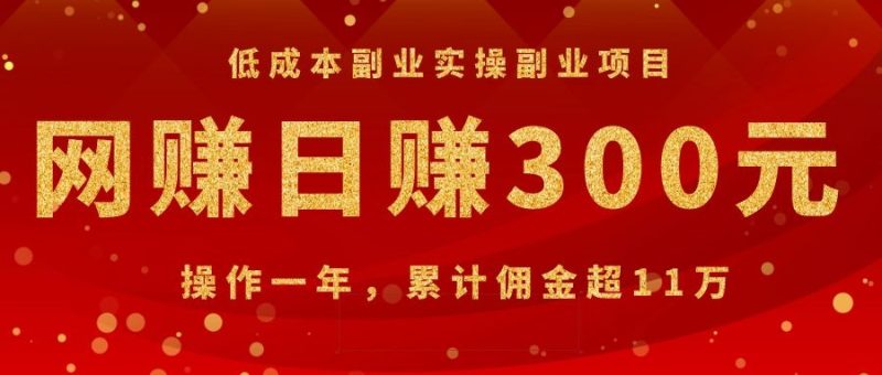 （1082期）低成本副业实操副业项目：网赚日赚300元，操作一年，累计佣金超11万-副业库