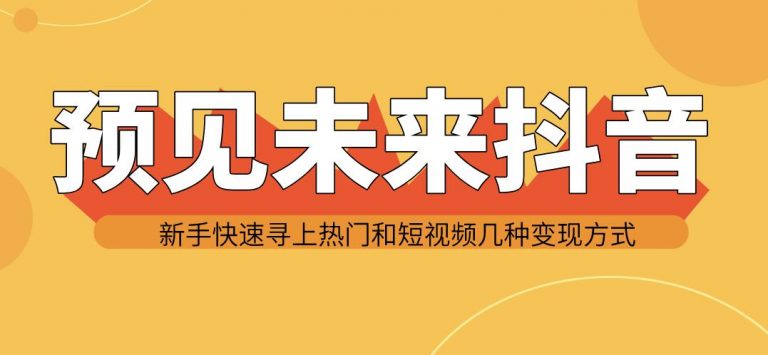 图片[2]-（1142期）预见未来抖音新手实战操作，快速寻上热门和变现方式（共14节视频）-副业网