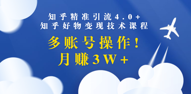 （1372期）知乎精准引流4.0+知乎好物变现技术课程：多账号操作，月赚3W+（13节课）-副业网