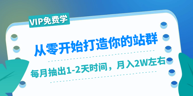 （1421期）从零开始打造你的站群：1个月只需要你抽出1-2天时间，月入2W左右（25节课）-副业库