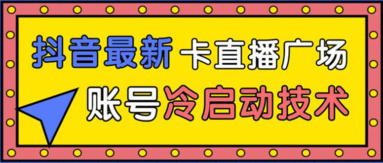 （1452期）抖音最新卡直播广场12个方法 新老账号冷启动技术 异常账号冷启动（无水印）-副业库