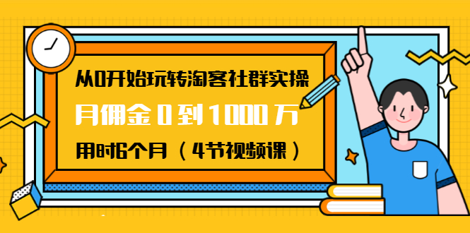 （1456期）从0开始玩转淘客社群实操：月佣金0到1000万用时6个月（4节视频课）-副业库