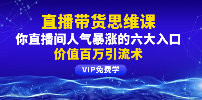 （1470期）铖总直播带货思维课：你直播间人气暴涨的六大入口，价值百万引流术-副业网