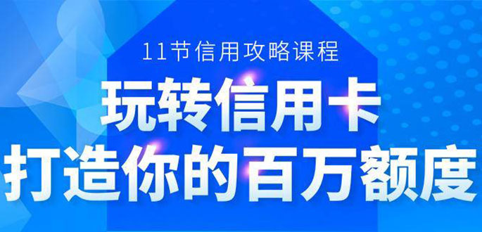 （1523期）百万额度信用卡的全玩法，6年信用卡实战专家，手把手教你玩转信用卡（12节)-副业库