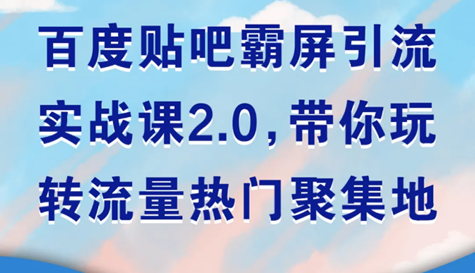 （1527期）百度贴吧霸屏引流实战课2.0，带你玩转流量热门聚集地-副业库
