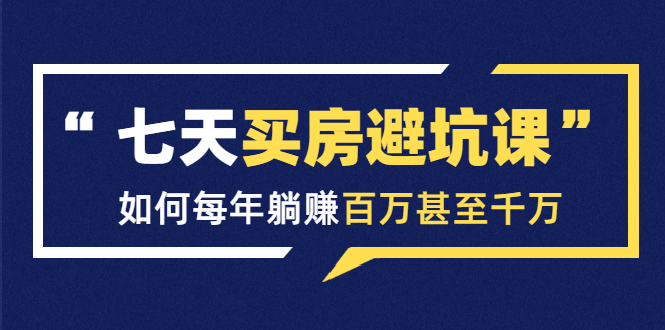 （1530期）七天买房避坑课：人生中最为赚钱的投资，如何每年躺赚百万甚至千万-副业库