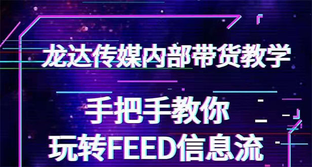 （1558期）龙达传媒内部抖音带货密训营：手把手教你玩转FEED信息流，让你销量暴增-副业库