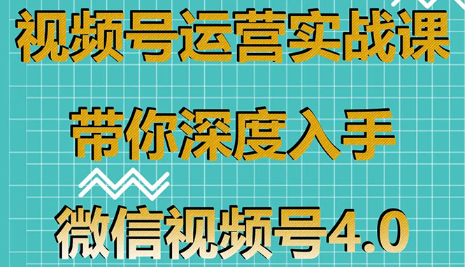 （1592期）视频号运营实战课，带你深度入手微信视频号4.0，零基础手把手实操操作！-副业库