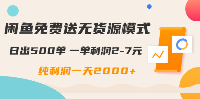 （1613期）闲鱼免费送无货源模式是如何日出500单的？一单利润2-7元 纯利润一天2000+-副业网