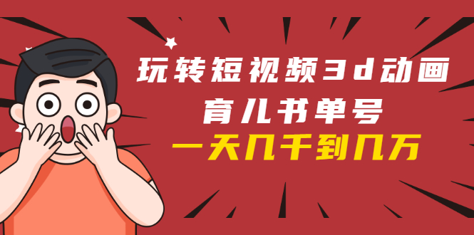 （1609期）玩转短视频3D动画育儿书单号：实战操作一天几千，好的时候一天几万收益-副业网