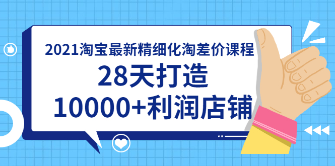 （1756期）2021淘宝最新精细化淘差价课程，28天打造10000+利润店铺(附软件)-副业网