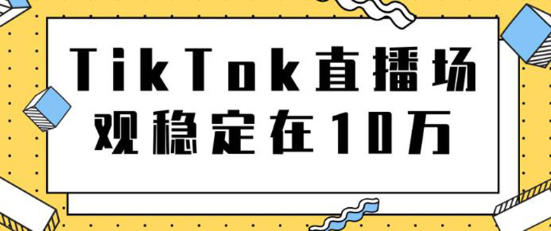 （1798期）TikTok直播场观稳定在10万，导流独立站转化率1：5000实操讲解-副业库