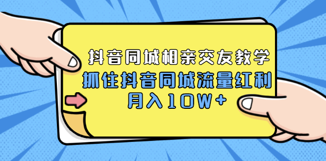 （1779期）2021大头老哈实战抖音同城相亲交友教学，抓住抖音同城流量红利，月入10W+-副业网