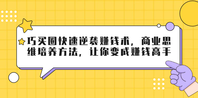 （1795期）巧买圈快速逆袭赚钱术，商业思维培养方法，让你变成赚钱高手【无水印视频】-副业库