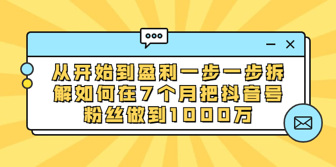 （1837期）从开始到盈利一步一步拆解如何在7个月把抖音号粉丝做到1000万-副业库
