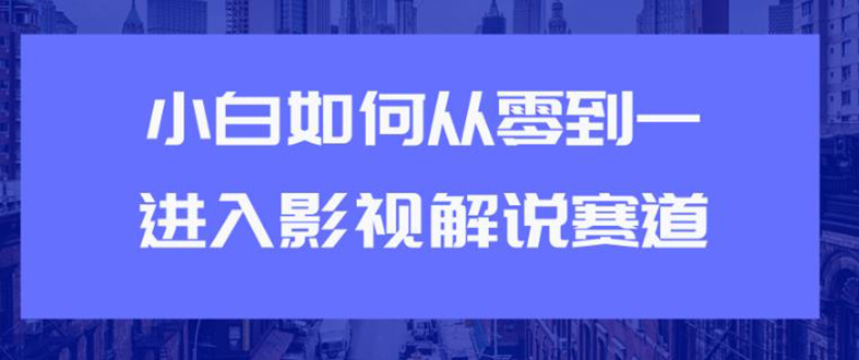 （1880期）教你短视频赚钱玩法之小白如何从0到1快速进入影视解说赛道，轻松月入过万-副业库