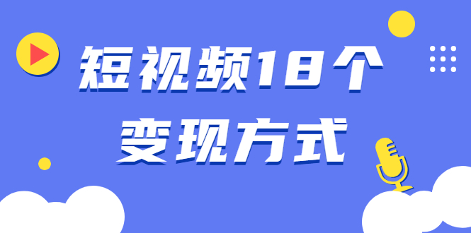 （1893期）短视频18个变现方式：星图指派广告、商铺橱窗、视频带货、直播带货等-副业库
