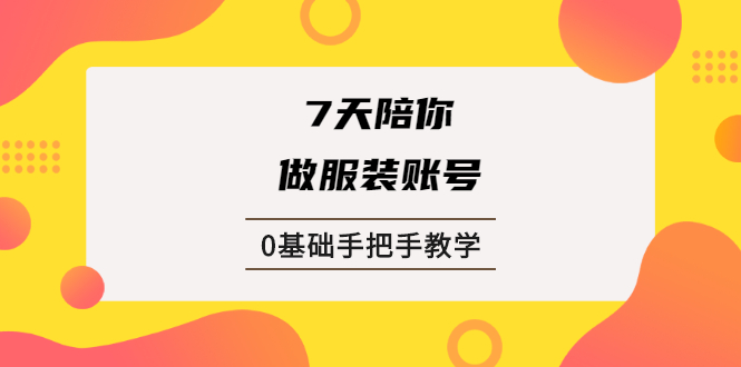 （1876期）7天陪你做服装账号，0基础手把手教学【视频课程】-副业库