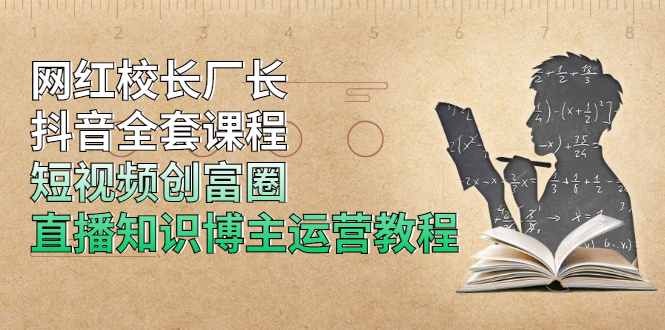 （1902期）网红校长厂长抖音全套课程，短视频创富圈直播知识博主运营教程-副业网