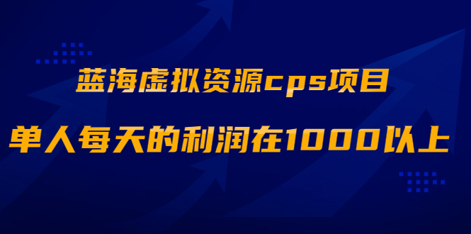 （1887期）蓝海虚拟资源cps项目，目前最高单人每天的利润在1000以上【视频课程】-副业库