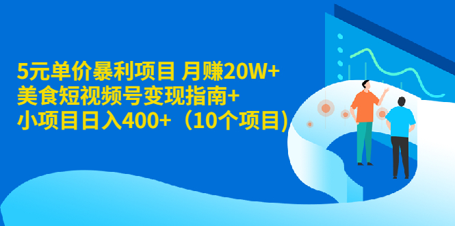 （1916期）5元单价暴利项目 月赚20W+美食短视频号变现指南+小项目日入400+（10个项目)-副业网