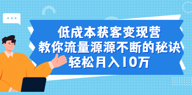（1909期）低成本获客变现营，教你流量源源不断的秘诀，轻松月入10万-副业网
