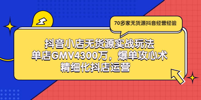 （2931期）抖音小店无货源实战玩法，单店GMV4300万，爆单攻心术，精细化抖店运营-副业库