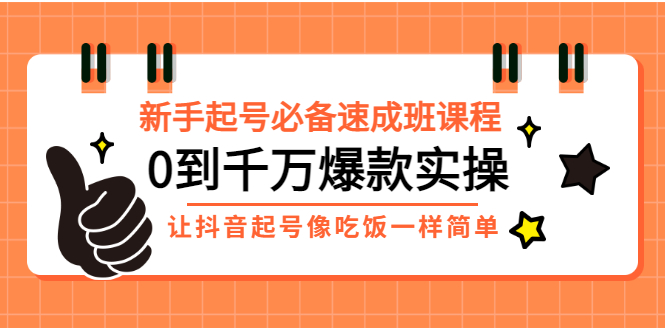 （2872期）新手起号必备速成班课程：0到千万爆款实操，让抖音起号像吃饭一样简单-副业库