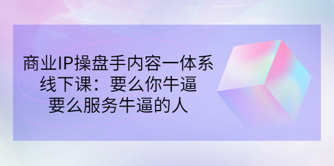 （2854期）商业IP操盘手内容一体系线下课：要么你牛逼，要么服务牛逼的人（价值16800)-副业网