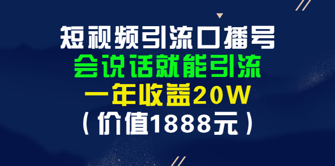 （2804期）短视频引流口播号，会说话就能引流，一年收益20W（价值1888元）-副业网