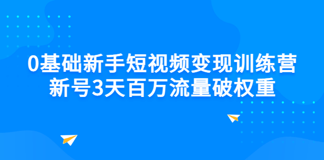 （2778期）0基础新手短视频变现训练营：新号3天百万流量破权重-副业库