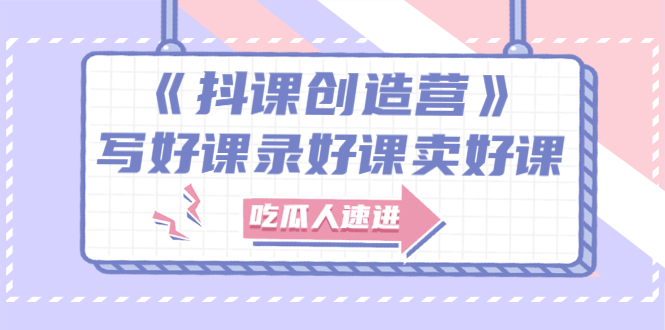 （2712期）《抖课创造营》选题架构内容包装，百万粉丝大佬教你 写好课录好课卖好课-副业网