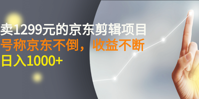 （2711期）外面卖1299元的京东剪辑项目，号称京东不倒，收益不停止，日入1000+-副业网