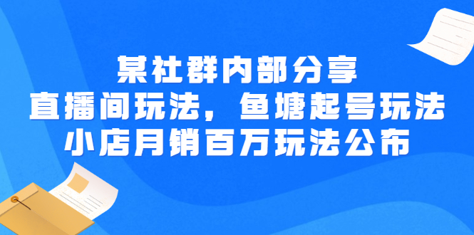 （2673期）某社群内部分享：直播间玩法，鱼塘起号玩法 爆款打造 小店月销百万玩法公布-副业库