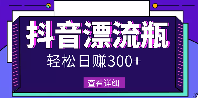 （2668期）最新抖音漂流瓶发作品项目，日入300-500元没问题【自带流量热度】-副业库