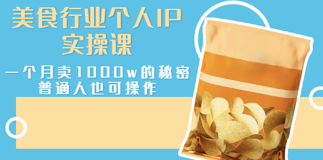 （2666期）美食行业个人IP实操课，一个月卖1000w的秘密，普通人也可学习-副业库