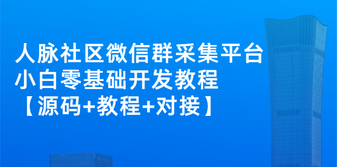 （2671期）外面卖1000的人脉社区微信群采集平台 小白0基础开发教程【源码+教程+对接】-副业库