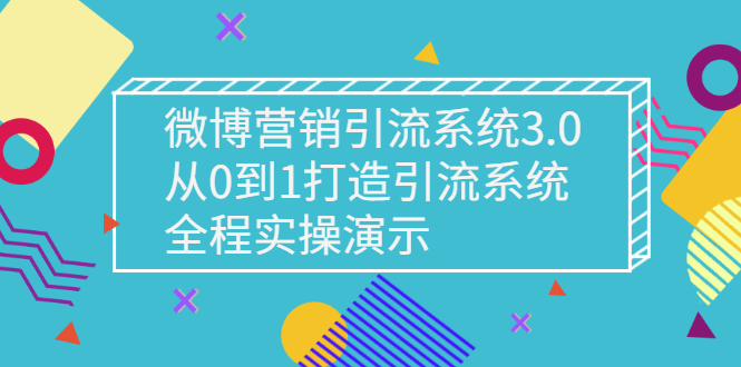 （2675期）微博营销引流系统3.0，从0到1打造引流系统，全程实操演示-副业库