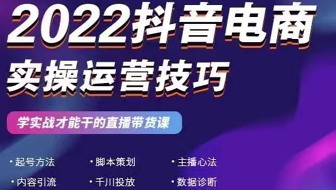 （2655期）2022抖音电商实操运营技巧：学实战才能干的直播带货课-副业库