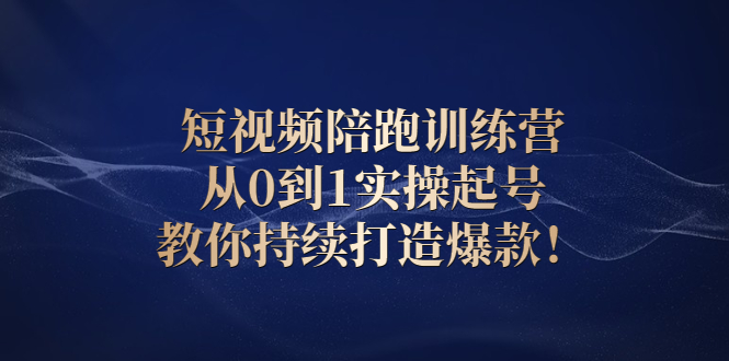 （2641期）短视频陪跑训练营：从0到1实操起号，教你持续打造爆款！-副业库