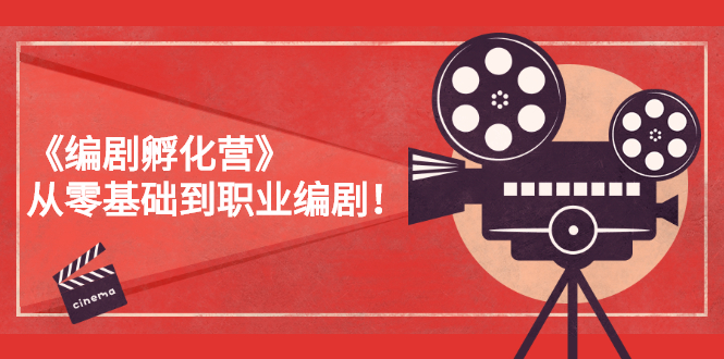 （2618期）《编剧孵化营》从零基础到职业编剧！-副业库
