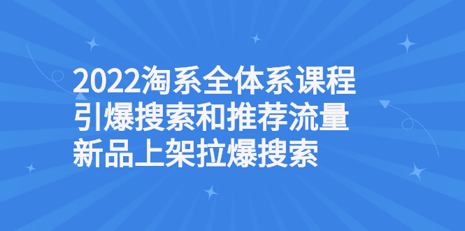 （2610期）2022淘系全体系课程引爆搜索和推荐流量，新品上架拉爆搜索-副业库