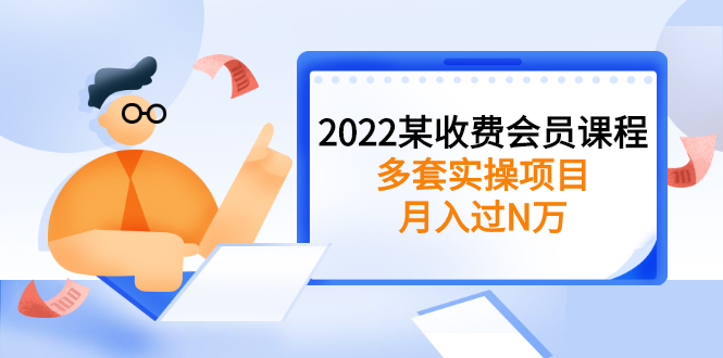 （2583期）2022某收费会员课程：多套实操项目，月入过N万【持续更新】-副业库