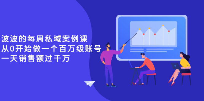 （2553期）《波波的每周私域案例课》从0开始做一个百万级的账号 一天销售额过千万-副业库