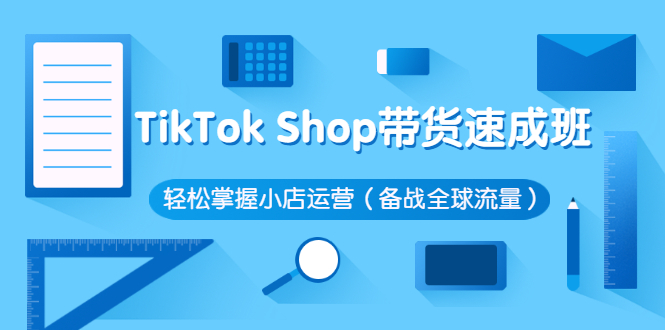 （2563期）TikTok Shop带货速成班 轻松掌握小店运营（备战全球流量）-副业库