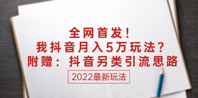（2555期）某付费文章：全网首发！我抖音月入5万玩法？附赠：抖音另类引流思路-副业库