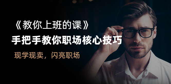 （2561期）《教你上班的课》手把手教你职场核心技巧，现学现卖，闪亮职场-副业库