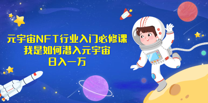 （2531期）《元宇宙NFT行业入门必修课》我是如何潜入元宇宙日入一万-副业库