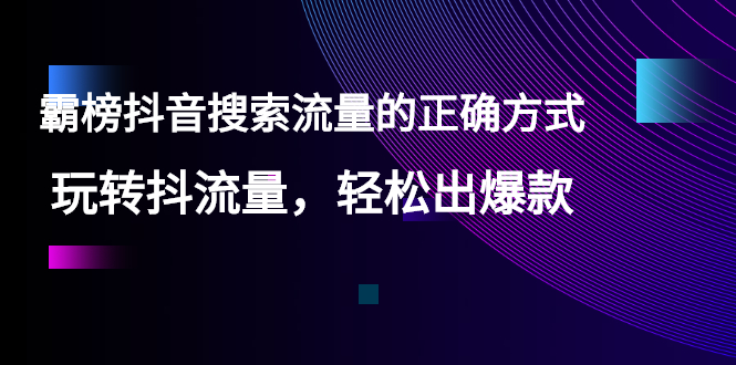 （2546期）【霸榜抖音搜索流量的正确方式】玩转抖流量，轻松出爆款-副业库